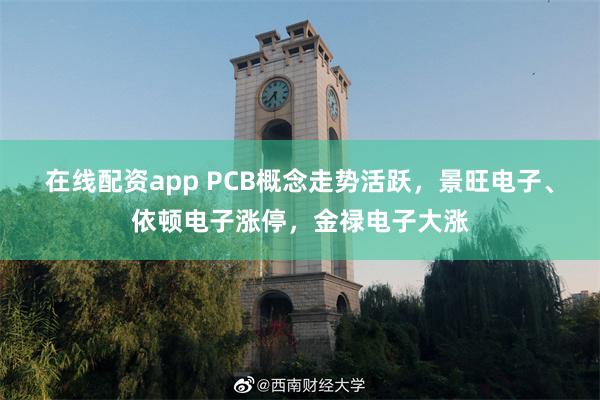 在线配资app PCB概念走势活跃，景旺电子、依顿电子涨停，金禄电子大涨