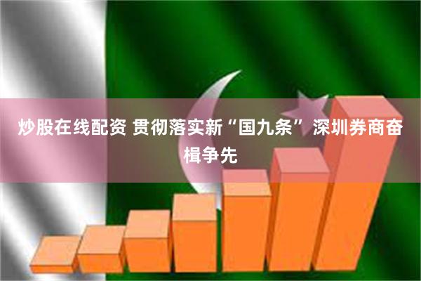 炒股在线配资 贯彻落实新“国九条” 深圳券商奋楫争先