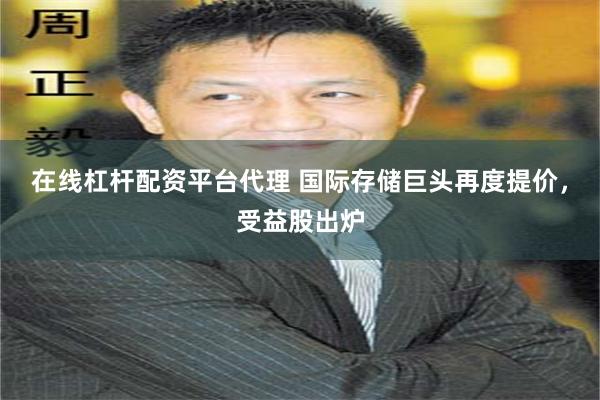 在线杠杆配资平台代理 国际存储巨头再度提价，受益股出炉