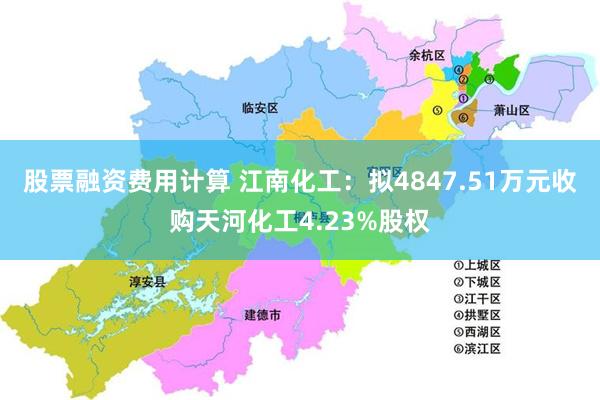 股票融资费用计算 江南化工：拟4847.51万元收购天河化工4.23%股权