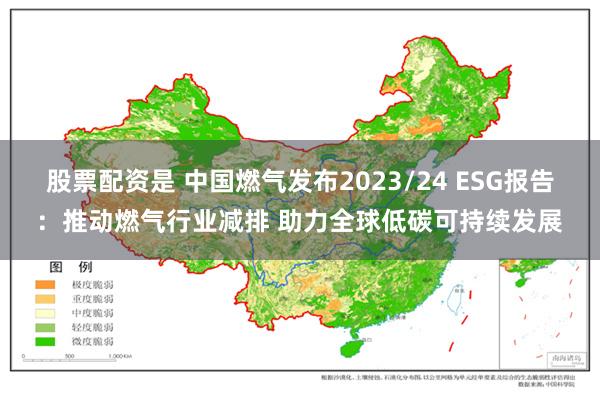 股票配资是 中国燃气发布2023/24 ESG报告：推动燃气行业减排 助力全球低碳可持续发展