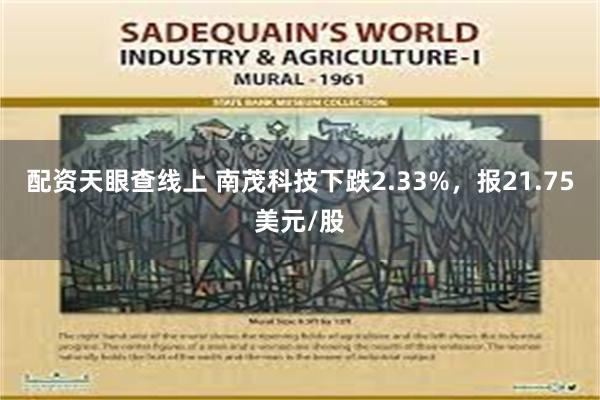 配资天眼查线上 南茂科技下跌2.33%，报21.75美元/股