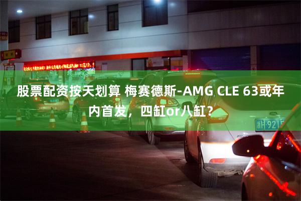 股票配资按天划算 梅赛德斯-AMG CLE 63或年内首发，四缸or八缸？