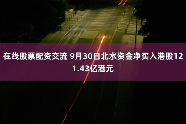 在线股票配资交流 9月30日北水资金净买入港股121.43亿港元