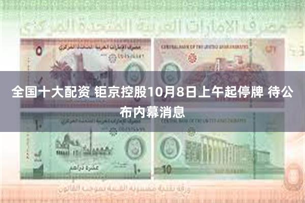 全国十大配资 钜京控股10月8日上午起停牌 待公布内幕消息