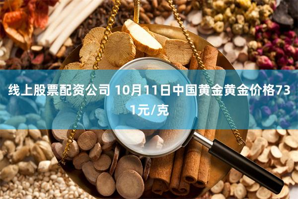 线上股票配资公司 10月11日中国黄金黄金价格731元/克