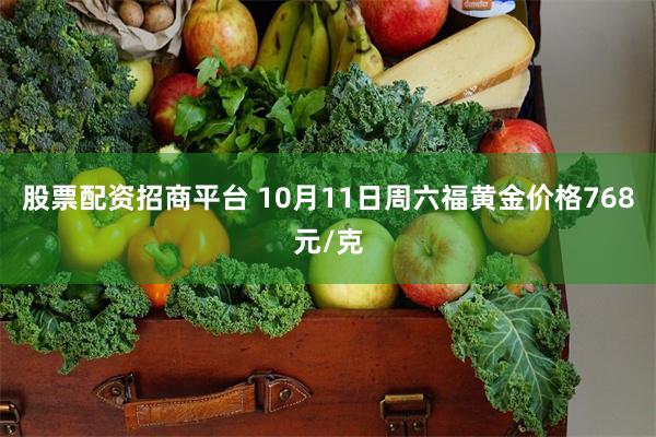 股票配资招商平台 10月11日周六福黄金价格768元/克