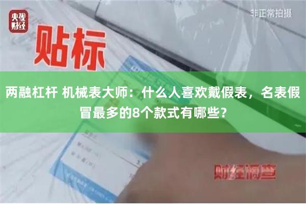 两融杠杆 机械表大师：什么人喜欢戴假表，名表假冒最多的8个款式有哪些？