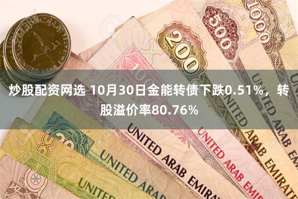 炒股配资网选 10月30日金能转债下跌0.51%，转股溢价率80.76%