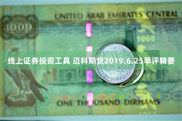 线上证券投资工具 迈科期货2019.6.25早评精要