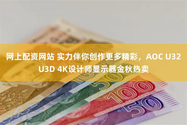 网上配资网站 实力伴你创作更多精彩，AOC U32U3D 4K设计师显示器金秋热卖