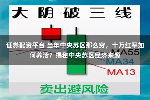 证券配资平台 当年中央苏区那么穷，十万红军如何养活？揭秘中央苏区经济来源