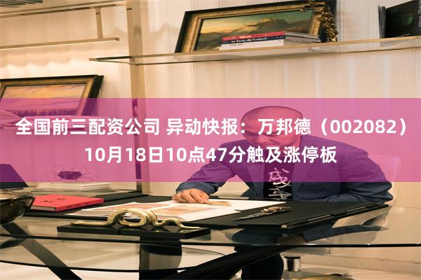 全国前三配资公司 异动快报：万邦德（002082）10月18日10点47分触及涨停板