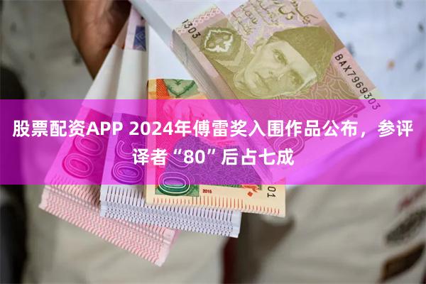 股票配资APP 2024年傅雷奖入围作品公布，参评译者“80”后占七成