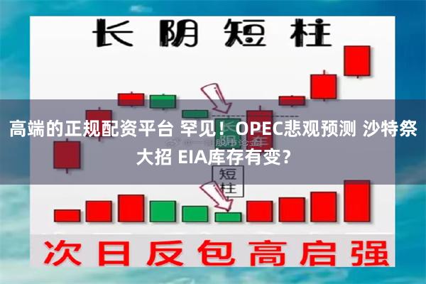 高端的正规配资平台 罕见！OPEC悲观预测 沙特祭大招 EIA库存有变？