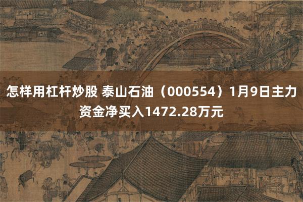 怎样用杠杆炒股 泰山石油（000554）1月9日主力资金净买入1472.28万元