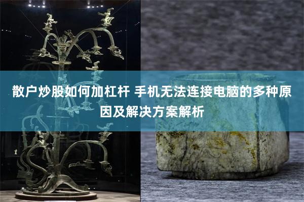 散户炒股如何加杠杆 手机无法连接电脑的多种原因及解决方案解析