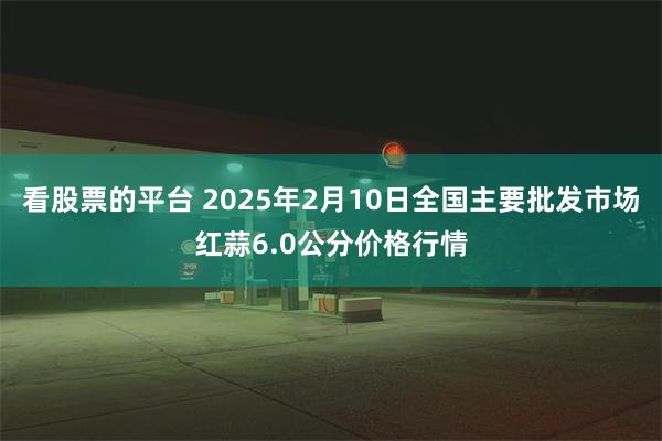 看股票的平台 2025年2月10日全国主要批发市场红蒜6.0公分价格行情