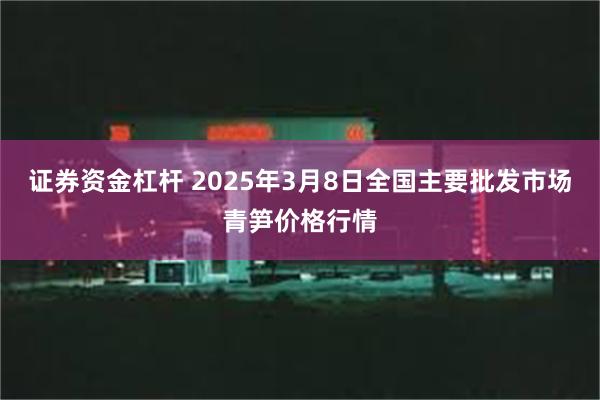 证券资金杠杆 2025年3月8日全国主要批发市场青笋价格行情